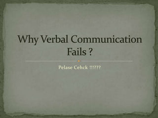 PelaseCehck !!!??? Why Verbal Communication Fails ? 