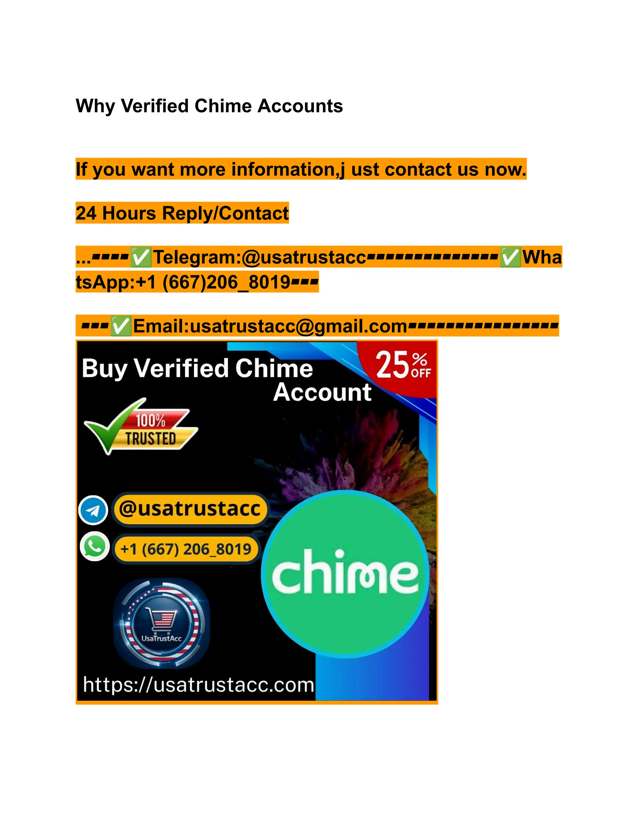 Why Verified Chime Accounts
If you want more information,j ust contact us now.
24 Hours Reply/Contact
...▰▰▰▰✅Telegram:@usatrustacc▰▰▰▰▰▰▰▰▰▰▰▰▰▰✅Wha
tsApp:+1 (667)206_8019▰▰▰
▰▰▰✅Email:usatrustacc@gmail.com▰▰▰▰▰▰▰▰▰▰▰▰▰▰▰▰
 