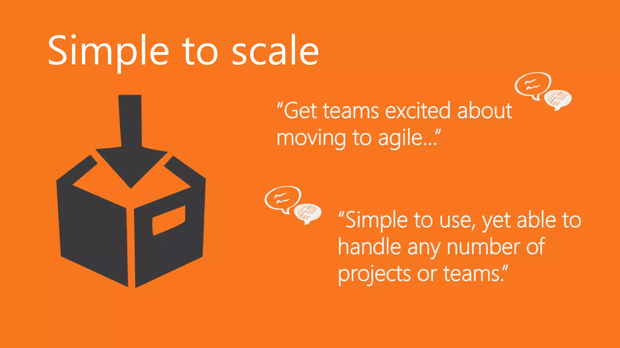 Simple to scale
“Get teams excited about
moving to agile…”
“Simple to use, yet able to
handle any number of
projects or teams.”
 