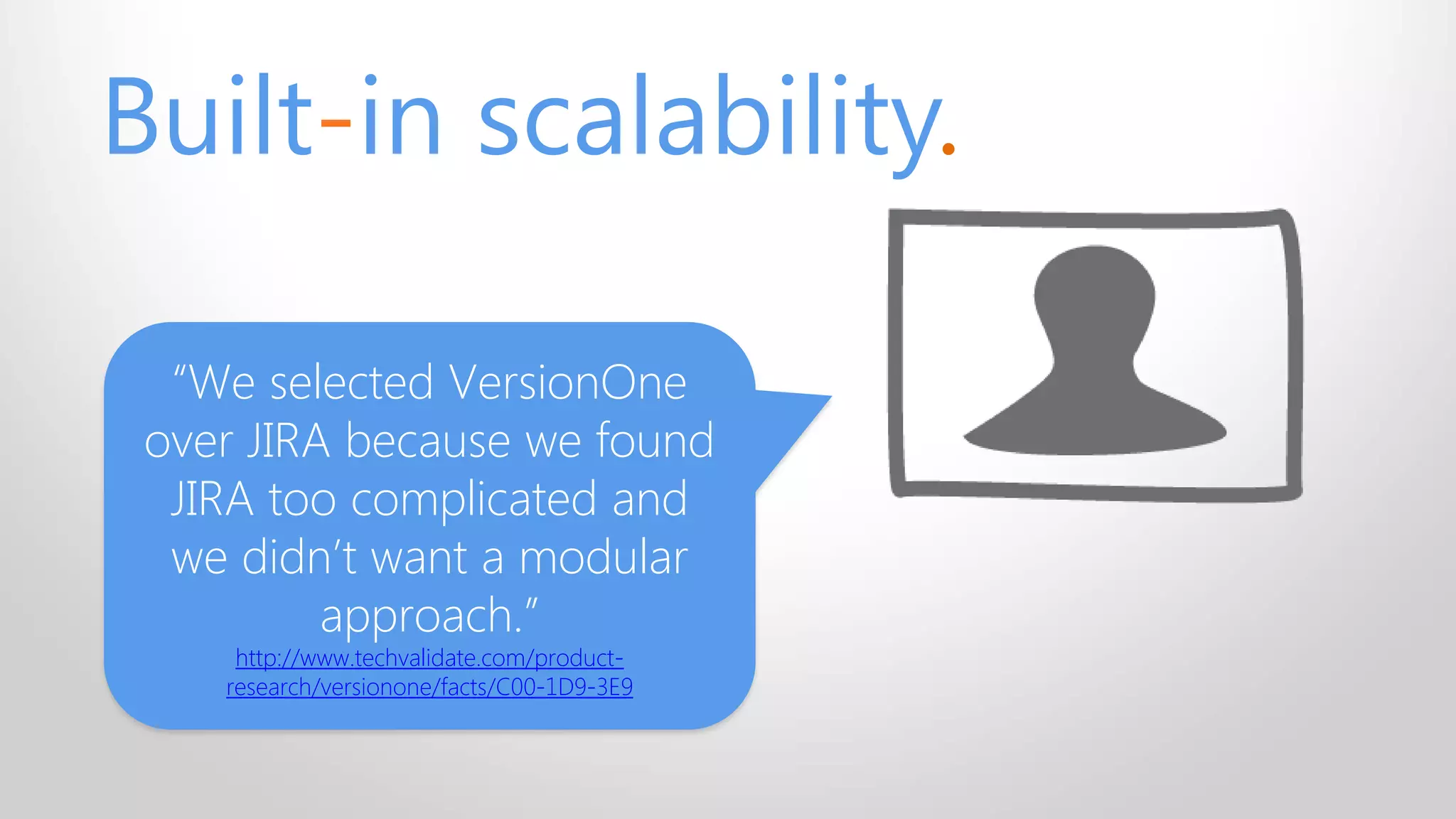 Built-in scalability.
“We selected VersionOne
over JIRA because we found
JIRA too complicated and
we didn’t want a modular
approach.”
http://www.techvalidate.com/product-
research/versionone/facts/C00-1D9-3E9
 