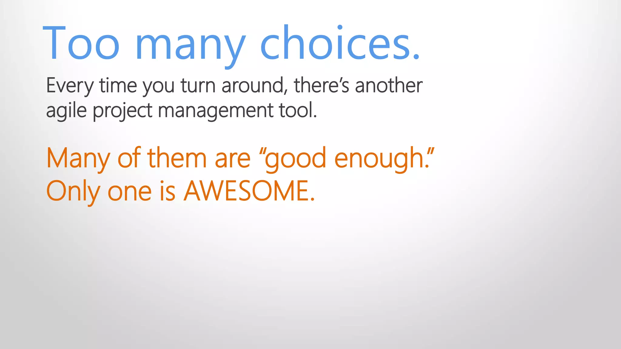 Too many choices.
Every time you turn around, there’s another
agile project management tool.
Many of them are “good enough.”
Only one is AWESOME.
 