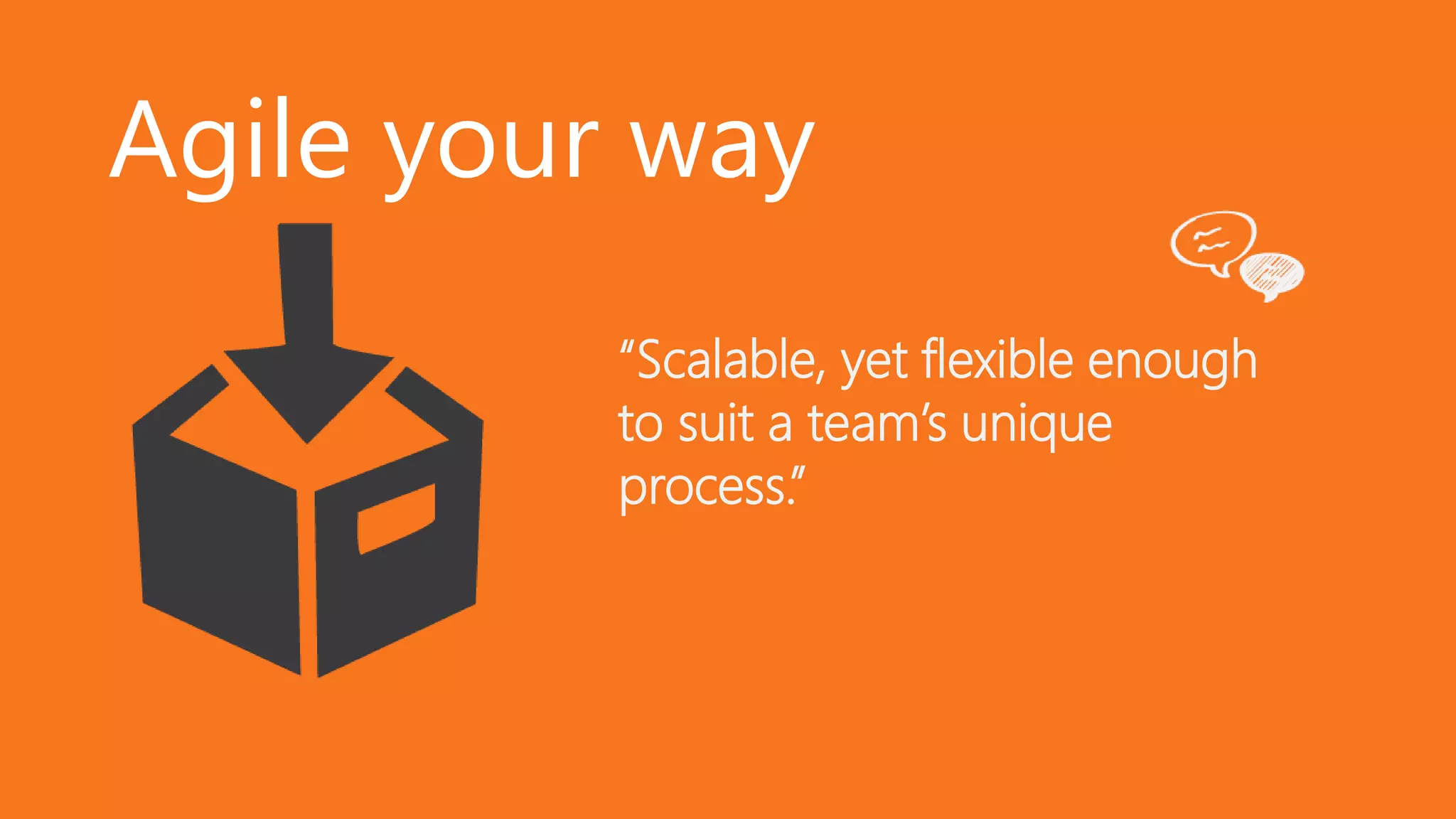 Agile your way
“Scalable, yet flexible enough
to suit a team’s unique
process.”
 
