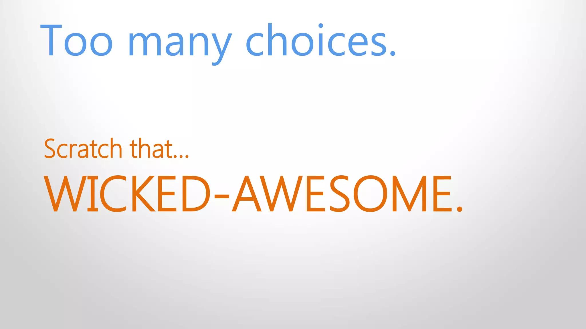 Too many choices.
Scratch that…
WICKED-AWESOME.
 