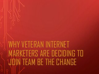 WHY VETERAN INTERNET
MARKETERS ARE DECIDING TO
JOIN TEAM BE THE CHANGE
 