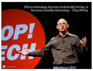 When technology becomes technically boring, it
              becomes socially interesting. - Clay Shirky




POPTECH
 
