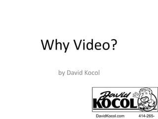 Why Video?
by David Kocol
DavidKocol.com 414-265-
 