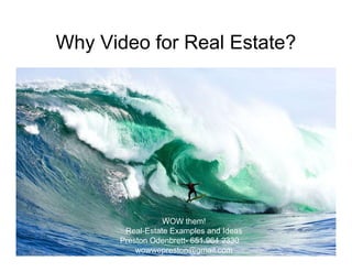 Why Video for Real Estate?




                 WOW them!
       Real-Estate Examples and Ideas
      Preston Odenbrett- 651.964.2330
          wowwepreston@gmail.com
 