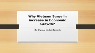 Why Vietnam Surge in
increase in Economic
Growth?
By: Organic Market Research
 