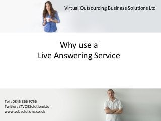Virtual Outsourcing Business Solutions Ltd
Tel : 0845 366 9756
Twitter: @VOBSolutionsLtd
www.vobsolutions.co.uk
Why use a
Live Answering Service
 
