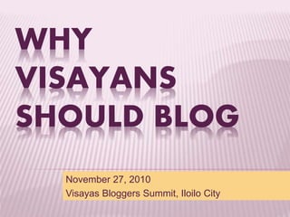 WHY
VISAYANS
SHOULD BLOG
November 27, 2010
Visayas Bloggers Summit, Iloilo City
 