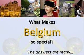 What Makes
Belgium
so special?
The answers are many…
 