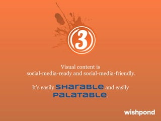 Visual content is
social-media-ready and social-media-friendly.
It’s easily sharable and easily
palatable.

 