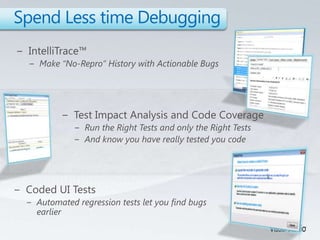 Spend Less time DebuggingIntelliTrace™Make “No-Repro” History with Actionable BugsTest Impact Analysis and Code CoverageRun the Right Tests and only the Right TestsAnd know you have really tested you codeCoded UI TestsAutomated regression tests let you find bugs earlier