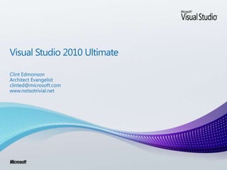 Visual Studio 2010 Ultimate Clint Edmonson Architect Evangelist clinted@microsoft.com  www.notsotrivial.net 