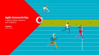 Agile Connectivity:
Enabling digital readiness
with Vodafone
Vodafone
Power to you
 
