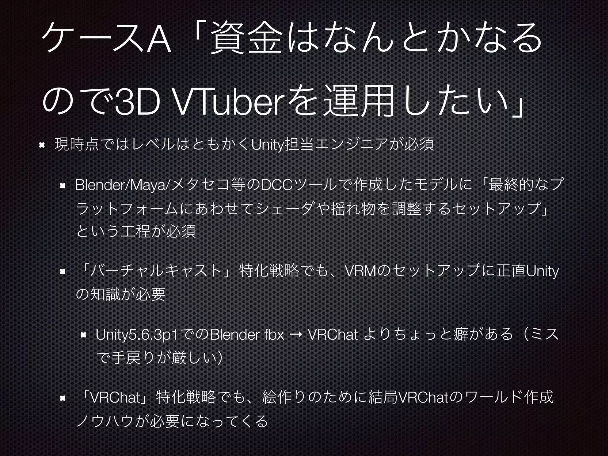 A
3D VTuber
Unity
Blender/Maya/ DCC
VRM Unity
Unity5.6.3p1 Blender fbx → VRChat
VRChat VRChat
 