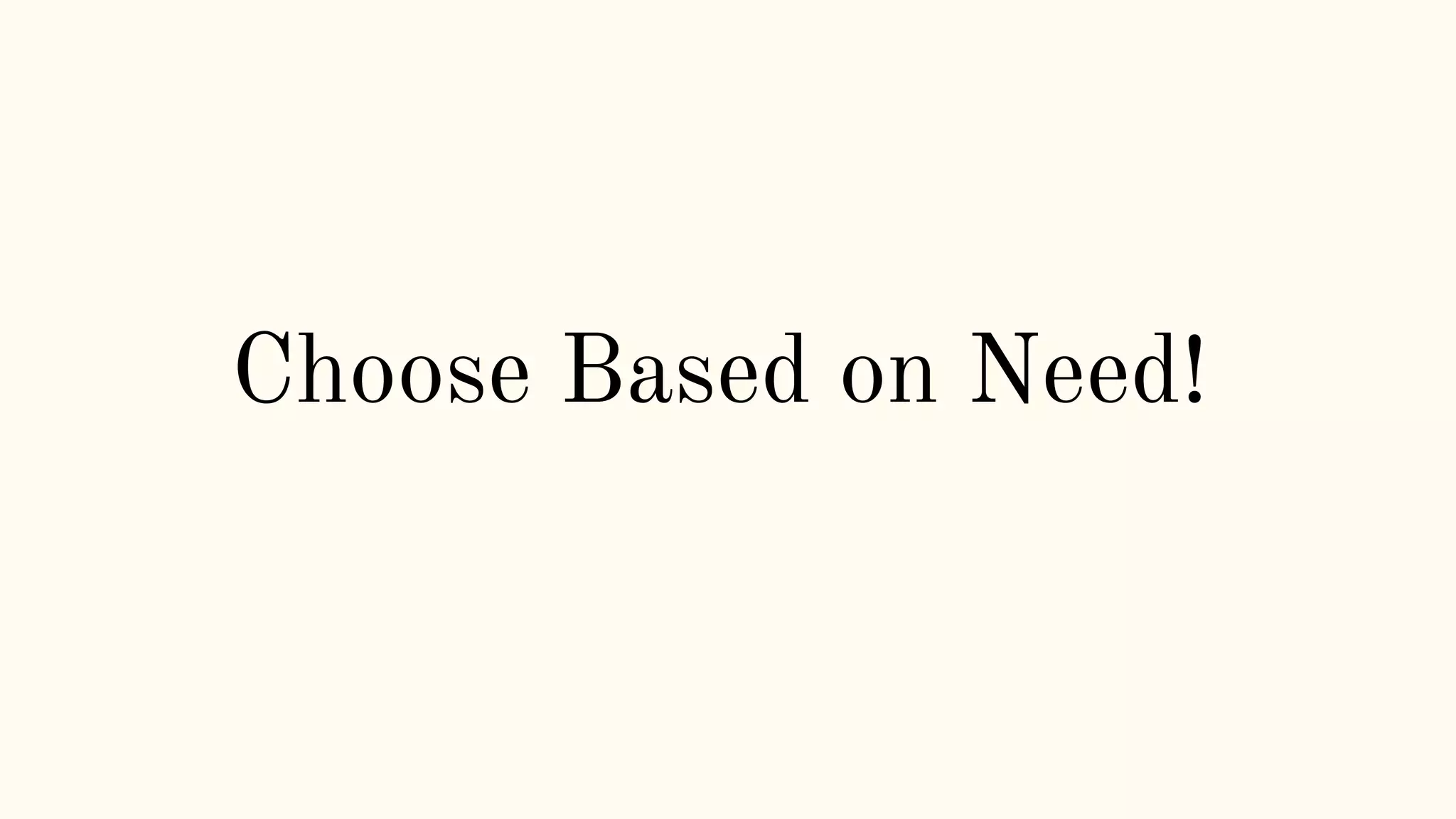 Choose Based on Need!
 