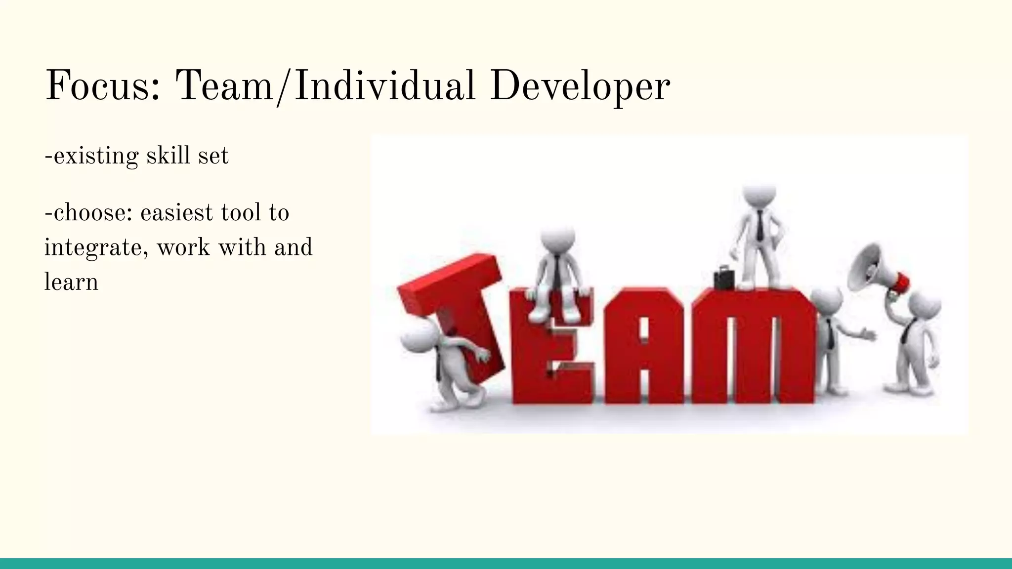 Focus: Team/Individual Developer
-existing skill set
-choose: easiest tool to
integrate, work with and
learn
 