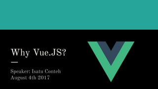 Why Vue.JS?
Speaker: Isatu Conteh
August 4th 2017
 
