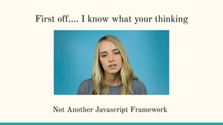 First off…. I know what your thinking
Not Another Javascript Framework
 