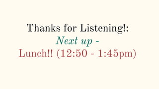 Thanks for Listening!:
Next up -
Lunch!! (12:50 - 1:45pm)
 