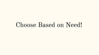 Choose Based on Need!
 