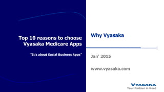 Your Partner in Need
Top 10 reasons to choose
Vyasaka Medicare Apps
“It's about Social Business Apps”
Why Vyasaka
Jan' 2015
www.vyasaka.com
 