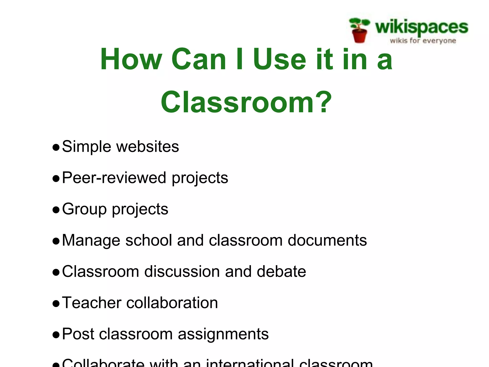 How Can I Use it in a
Classroom?
●Simple websites
●Peer-reviewed projects
●Group projects
●Manage school and classroom documents
●Classroom discussion and debate
●Teacher collaboration
●Post classroom assignments
 