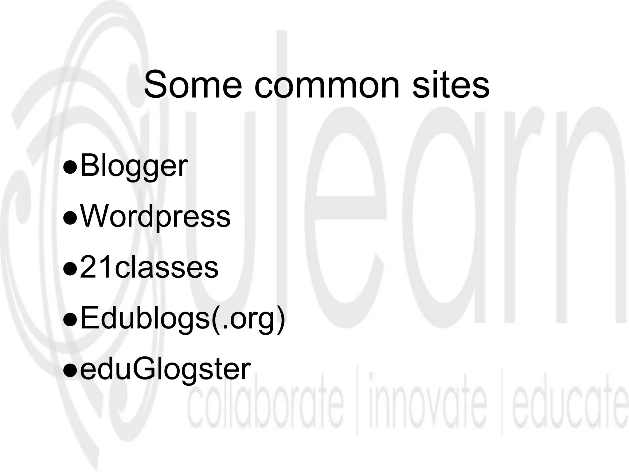 Some common sites
●Blogger
●Wordpress
●21classes
●Edublogs(.org)
●eduGlogster
 
