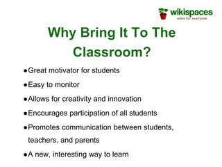 Why Bring It To The
Classroom?
●Great motivator for students
●Easy to monitor
●Allows for creativity and innovation
●Encourages participation of all students
●Promotes communication between students,
teachers, and parents
●A new, interesting way to learn
 