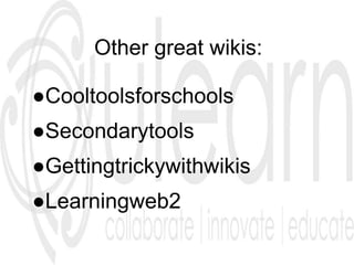Other great wikis:
●Cooltoolsforschools
●Secondarytools
●Gettingtrickywithwikis
●Learningweb2
 