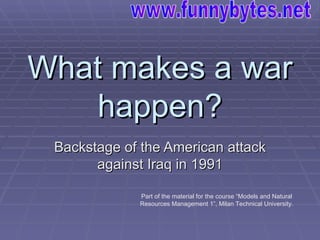 What makes a war happen? Backstage of the American attack against Iraq in  1991 Part of the material for the course   “ Models and Natural Resources Management  1”,  Milan Technical University . www.funnybytes.net 
