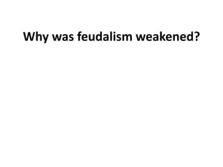 Why was feudalism weakened?
 