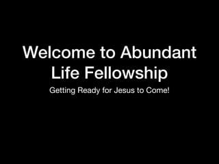 Welcome to Abundant
Life Fellowship
Getting Ready for Jesus to Come!
 