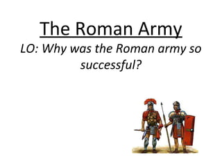 The Roman Army
LO: Why was the Roman army so
successful?
 