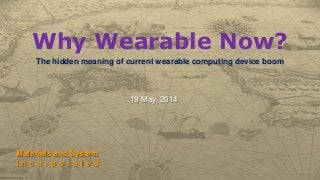 Why Wearable Now?
The hidden meaning of current wearable computing device boom
Materials and System
I n c o r p o r a t e d
19 May, 2014
 