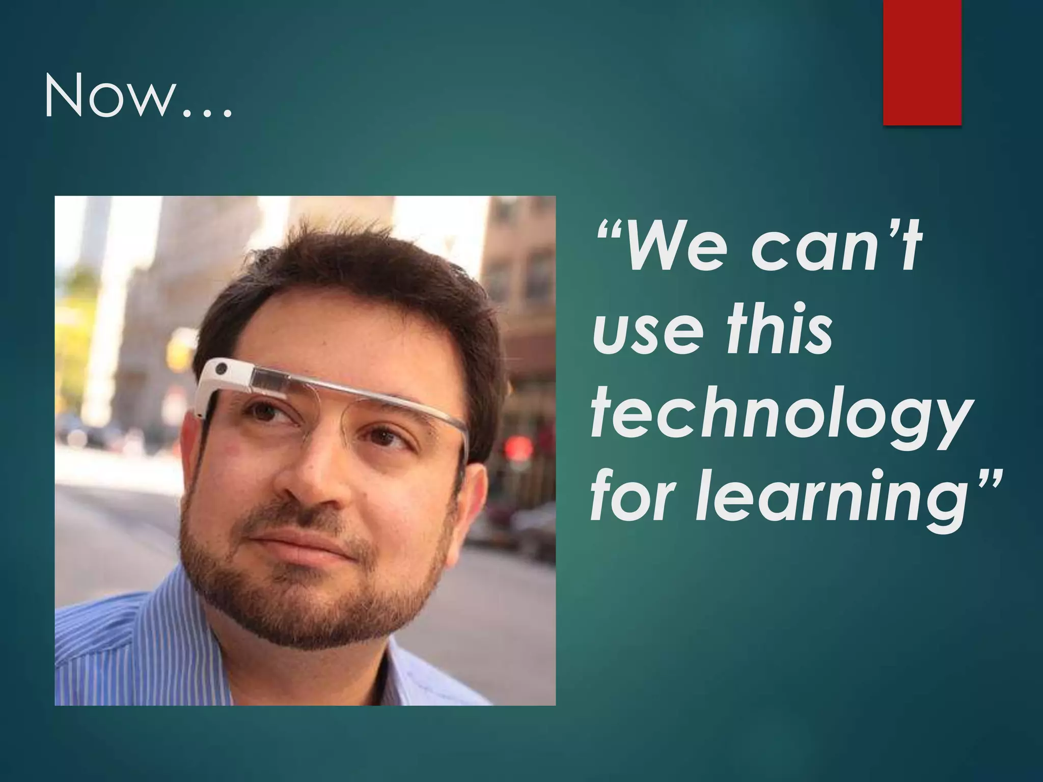 “We can’t
use this
technology
for learning”
Now…