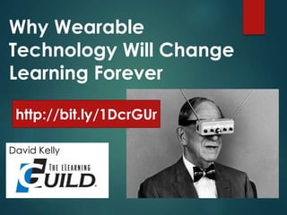 Why Wearable
Technology Will Change
Learning Forever
David Kelly
http://bit.ly/1DcrGUr
 