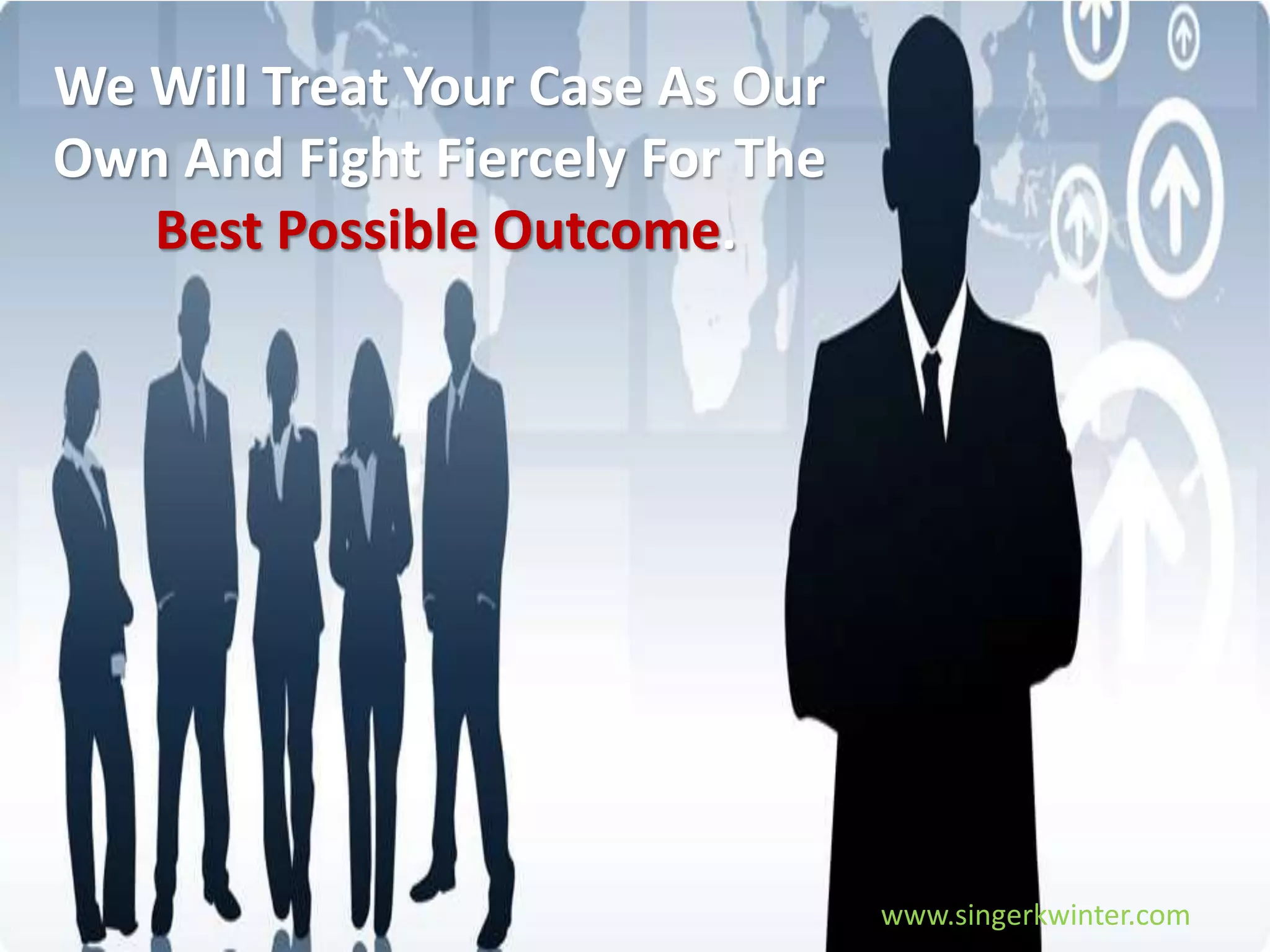 We Will Treat Your Case As Our
Own And Fight Fiercely For The
Best Possible Outcome.
www.singerkwinter.com
 