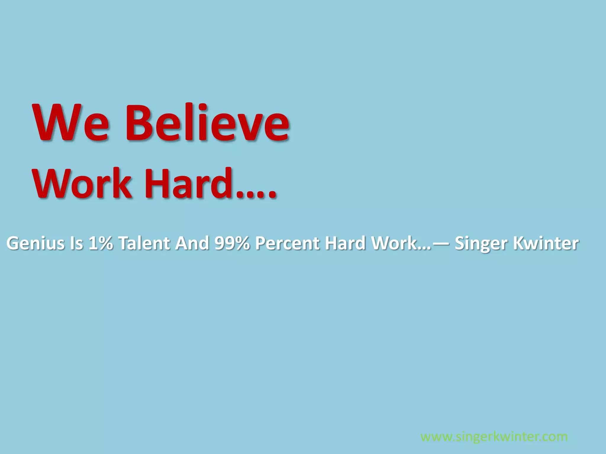 Genius Is 1% Talent And 99% Percent Hard Work…— Singer Kwinter
We Believe
Work Hard….
www.singerkwinter.com
 