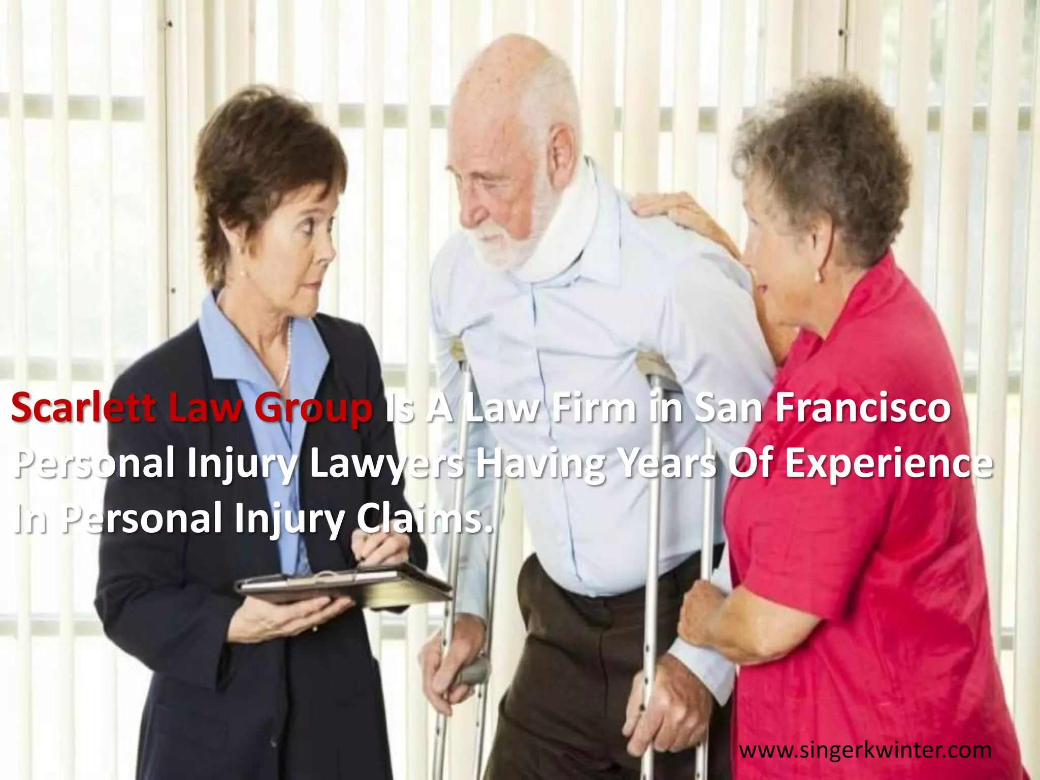 Scarlett Law Group Is A Law Firm in San Francisco
Personal Injury Lawyers Having Years Of Experience
In Personal Injury Claims.
www.singerkwinter.com
 