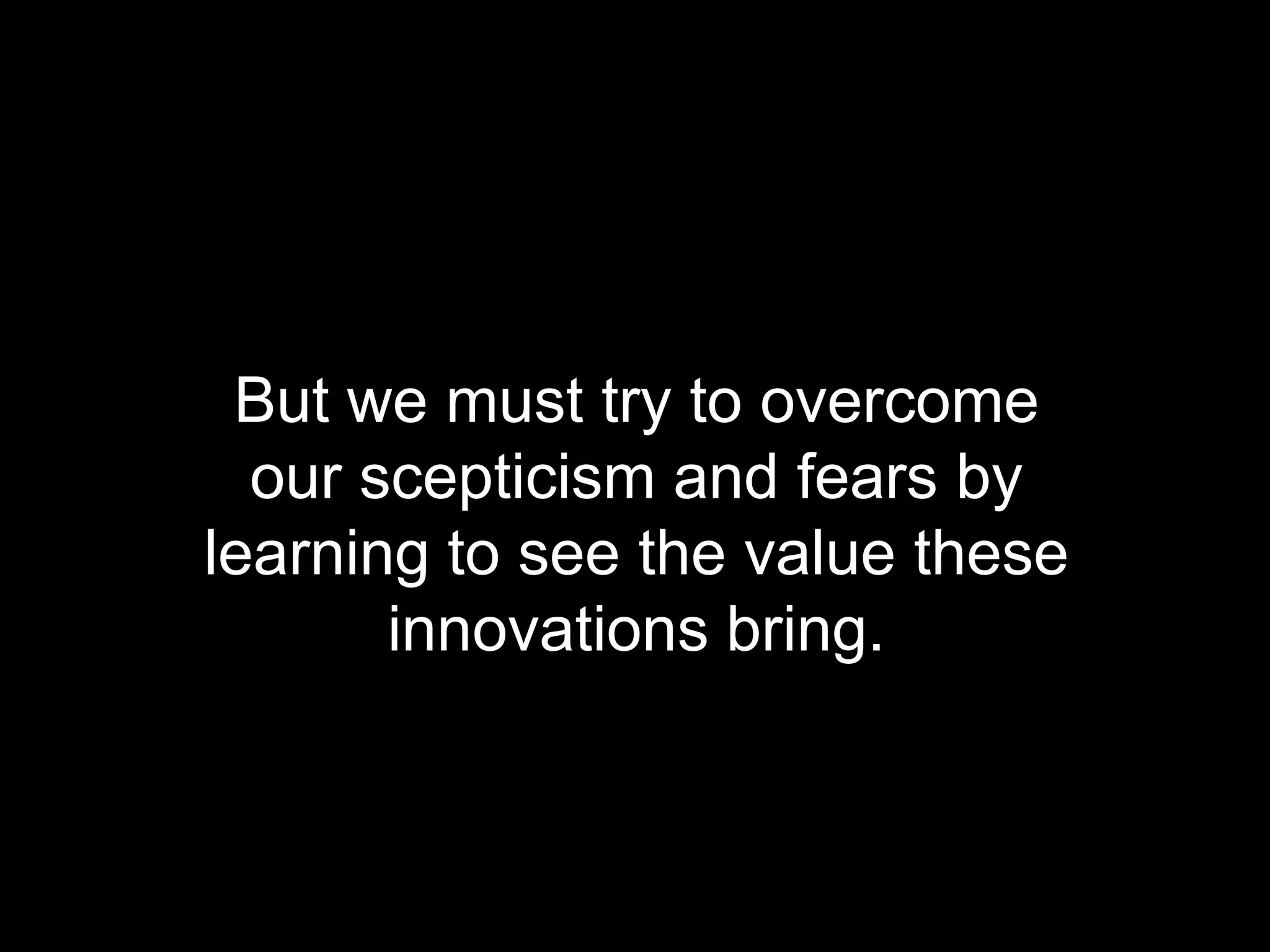 But we must try to overcome
                our scepticism and fears by
              learning to see the value these
                     innovations bring.



© Acando AB
 