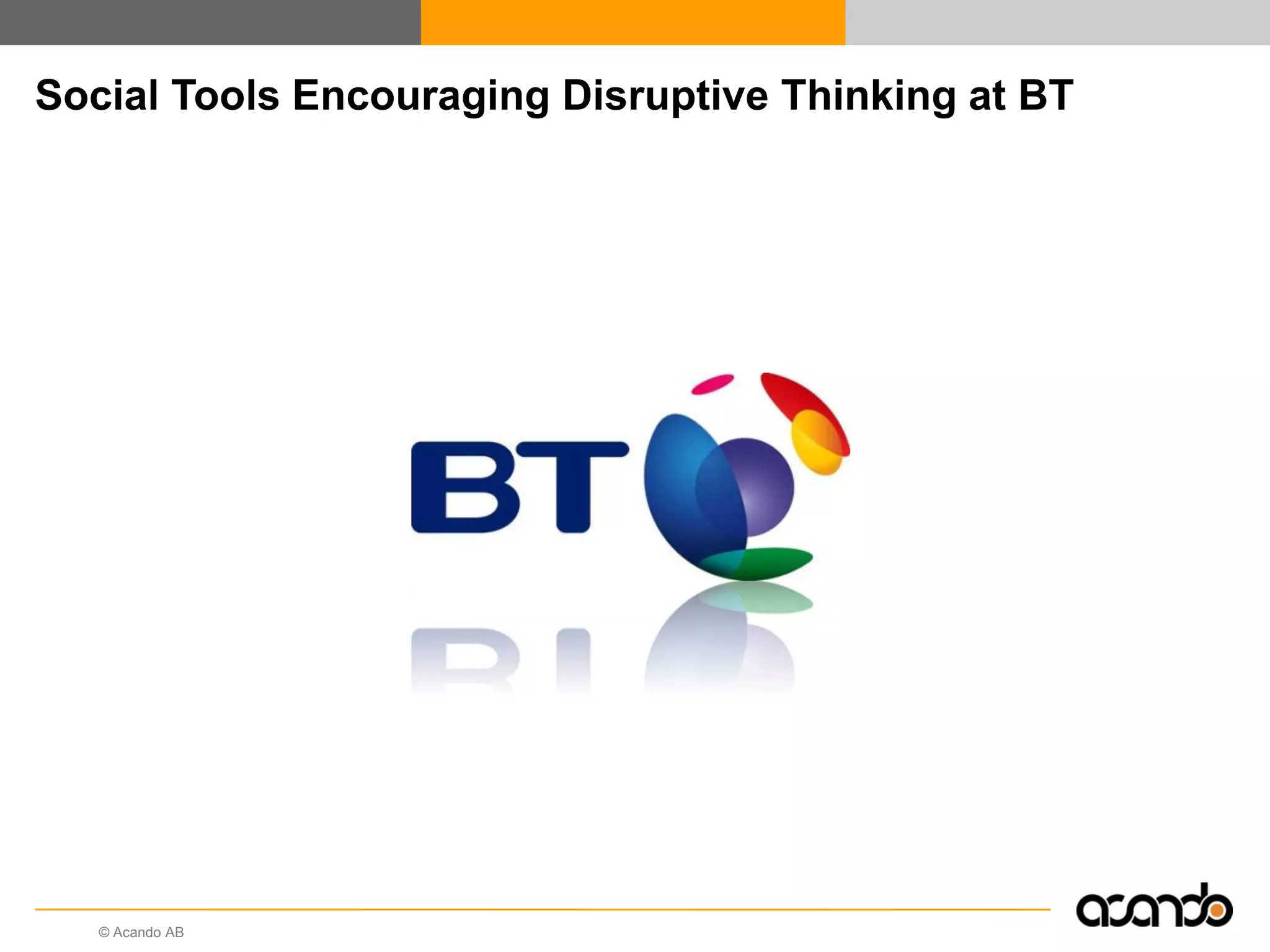 Social Tools Encouraging Disruptive Thinking at BT




   © Acando AB
 