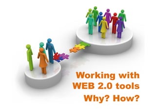 Working with
WEB 2.0 tools
 Why? How?
 