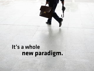 It’s a whole
    new paradigm.
 
