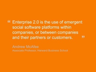 “       Enterprise 2.0 is the use of emergent
        social software platforms within
        companies, or between companies
        and their partners or customers.
                                                       ”
        Andrew McAfee
        Associate Professor, Harward Business School




© Acando AB
 