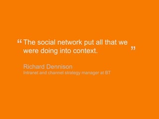 “         The social network put all that we
              were doing into context.
                                                            ”
              Richard Dennison
              Intranet and channel strategy manager at BT




© Acando AB
 