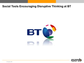 Social Tools Encouraging Disruptive Thinking at BT




   © Acando AB
 