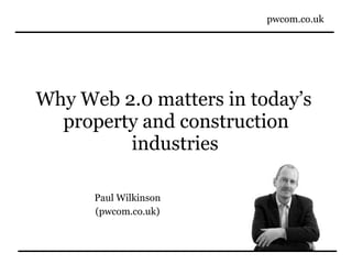 Why Web 2.0 matters in today’s  property and construction industries   Paul Wilkinson (pwcom.co.uk) 