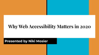 Why Web Accessibility Matters in 2020
Presented by Niki Mosier
 